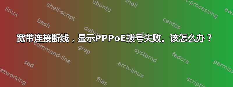 宽带连接断线，显示PPPoE拨号失败。该怎么办？