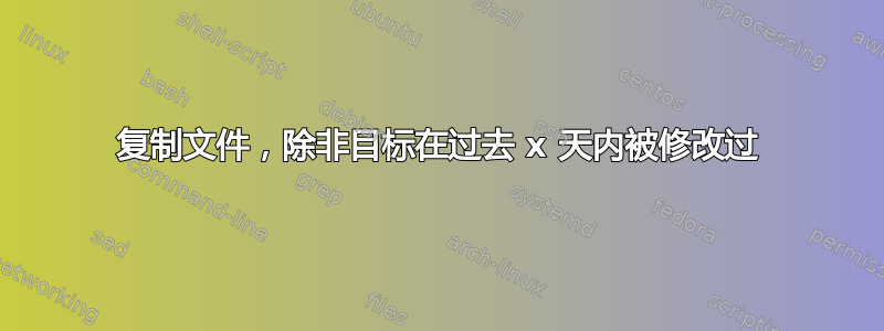 复制文件，除非目标在过去 x 天内被修改过