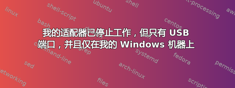 我的适配器已停止工作，但只有 USB 端口，并且仅在我的 Windows 机器上