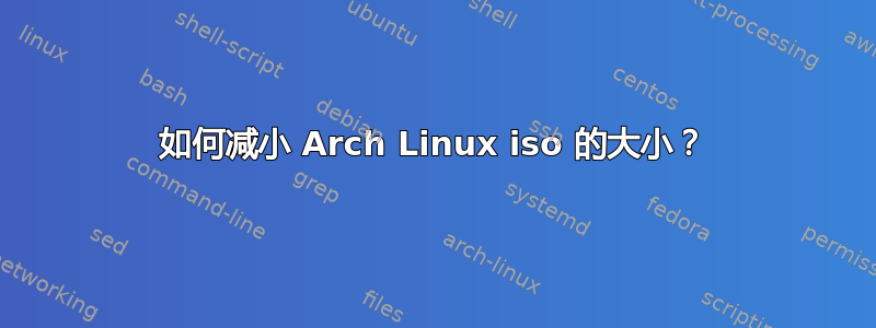 如何减小 Arch Linux iso 的大小？