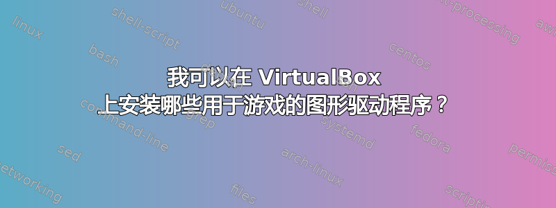 我可以在 VirtualBox 上安装哪些用于游戏的图形驱动程序？