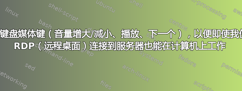 配置键盘媒体键（音量增大/减小、播放、下一个），以便即使我使用 RDP（远程桌面）连接到服务器也能在计算机上工作