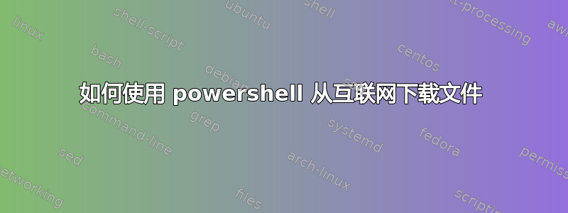 如何使用 powershell 从互联网下载文件