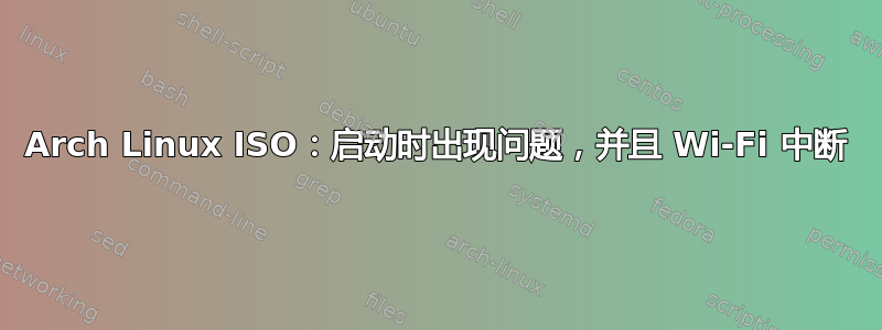 Arch Linux ISO：启动时出现问题，并且 Wi-Fi 中断