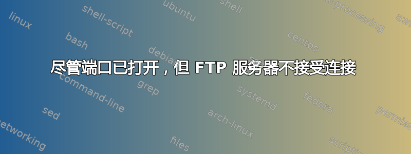 尽管端口已打开，但 FTP 服务器不接受连接