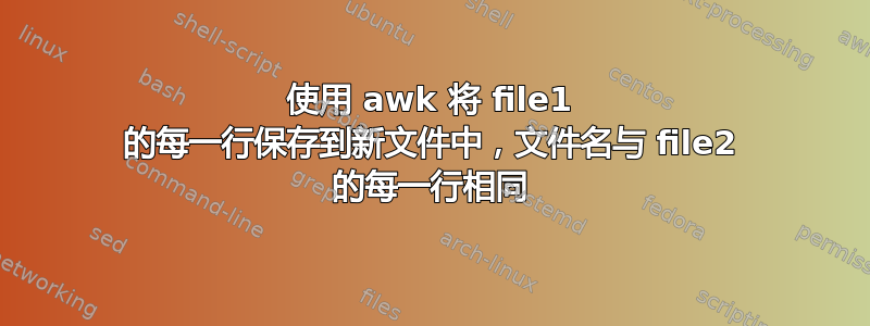 使用 awk 将 file1 的每一行保存到新文件中，文件名与 file2 的每一行相同