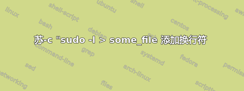 苏-c "sudo -l > some_file 添加换行符