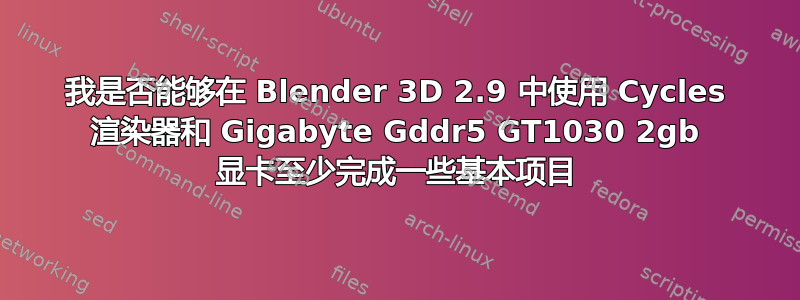 我是否能够在 Blender 3D 2.9 中使用 Cycles 渲染器和 Gigabyte Gddr5 GT1030 2gb 显卡至少完成一些基本项目