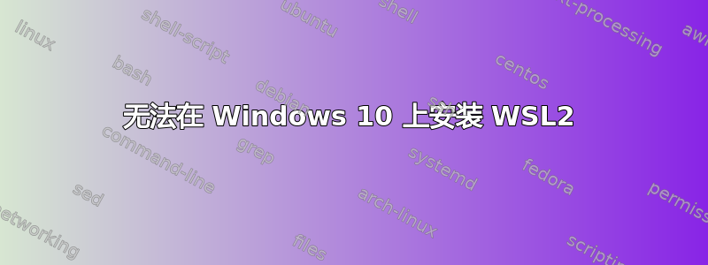 无法在 Windows 10 上安装 WSL2