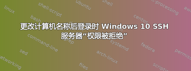 更改计算机名称后登录时 Windows 10 SSH 服务器“权限被拒绝”