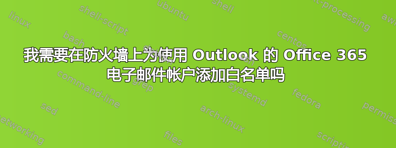 我需要在防火墙上为使用 Outlook 的 Office 365 电子邮件帐户添加白名单吗