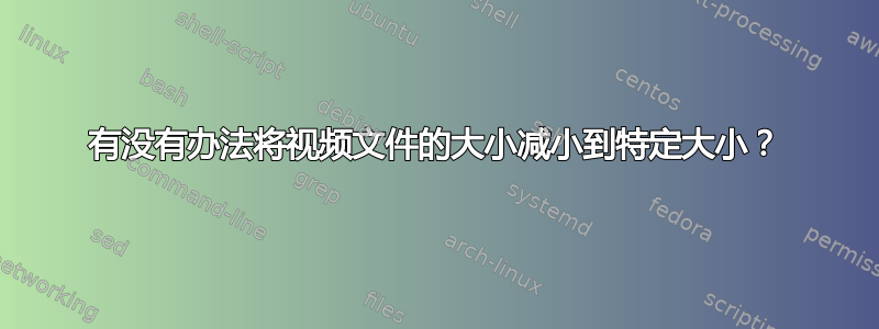 有没有办法将视频文件的大小减小到特定大小？