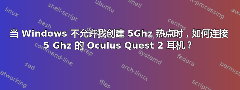 当 Windows 不允许我创建 5Ghz 热点时，如何连接 5 Ghz 的 Oculus Quest 2 耳机？