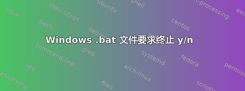 Windows .bat 文件要求终止 y/n 