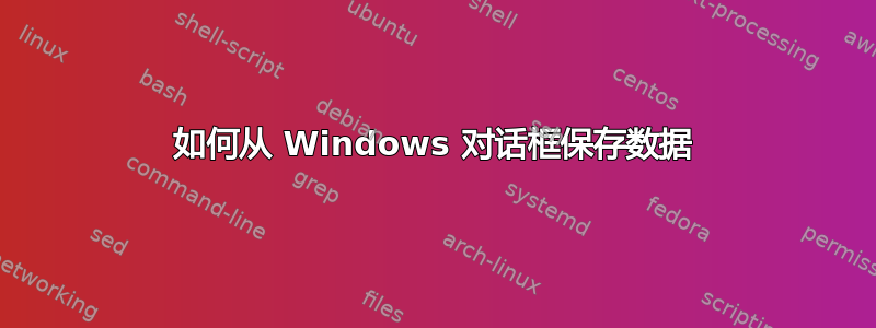 如何从 Windows 对话框保存数据