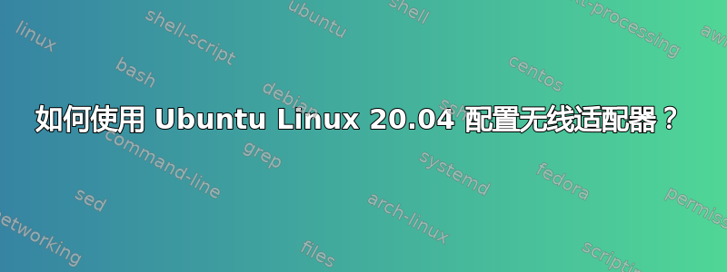 如何使用 Ubuntu Linux 20.04 配置无线适配器？