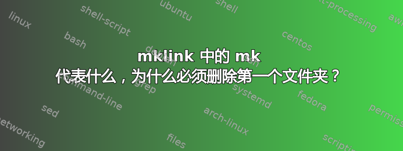 mklink 中的 mk 代表什么，为什么必须删除第一个文件夹？