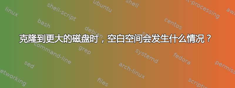 克隆到更大的磁盘时，空白空间会发生什么情况？