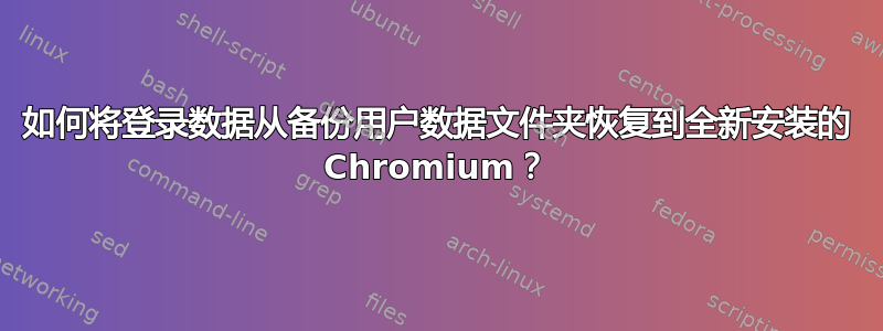 如何将登录数据从备份用户数据文件夹恢复到全新安装的 Chromium？