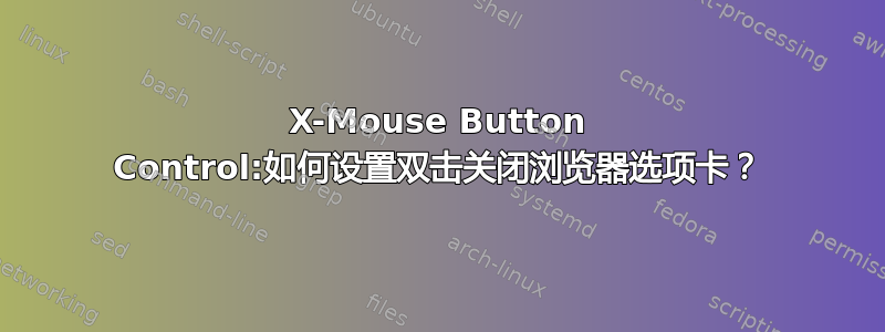 X-Mouse Button Control:如何设置双击关闭浏览器选项卡？