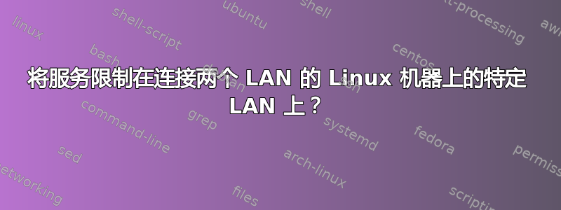 将服务限制在连接两个 LAN 的 Linux 机器上的特定 LAN 上？