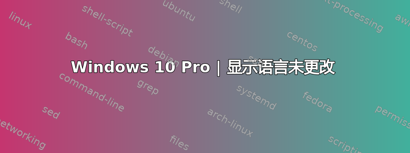 Windows 10 Pro | 显示语言未更改