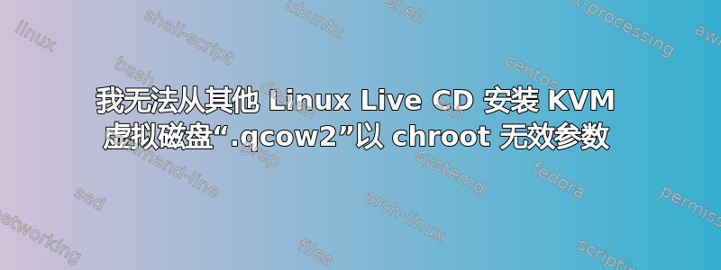 我无法从其他 Linux Live CD 安装 KVM 虚拟磁盘“.qcow2”以 chroot 无效参数