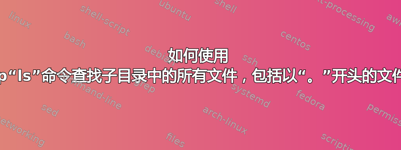 如何使用 sftp“ls”命令查找子目录中的所有文件，包括以“。”开头的文件。