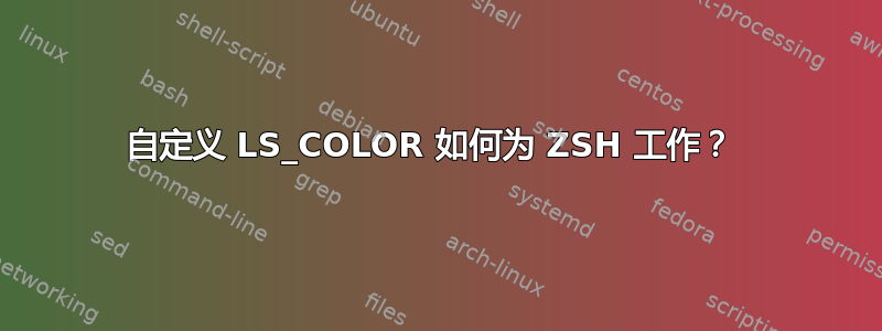 自定义 LS_COLOR 如何为 ZSH 工作？ 