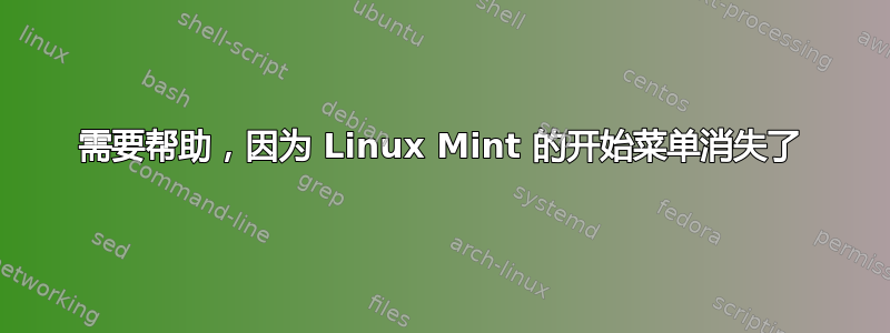 需要帮助，因为 Linux Mint 的开始菜单消失了