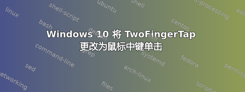 Windows 10 将 TwoFingerTap 更改为鼠标中键单击