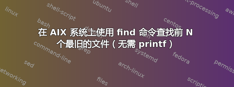 在 AIX 系统上使用 find 命令查找前 N 个最旧的文件（无需 printf）