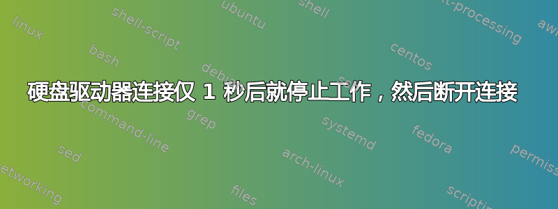 硬盘驱动器连接仅 1 秒后就停止工作，然后断开连接 