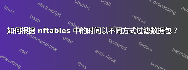 如何根据 nftables 中的时间以不同方式过滤数据包？