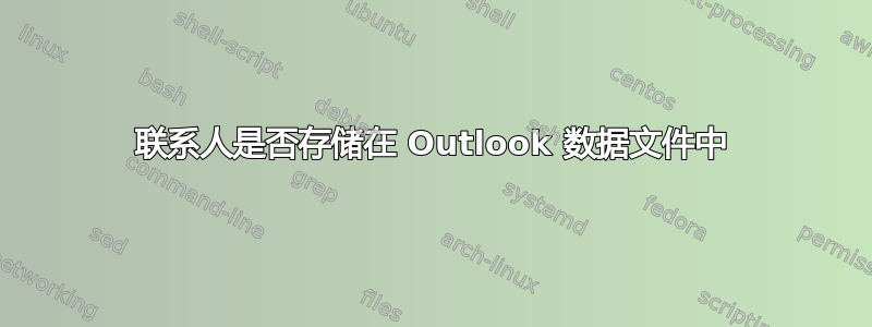 联系人是否存储在 Outlook 数据文件中