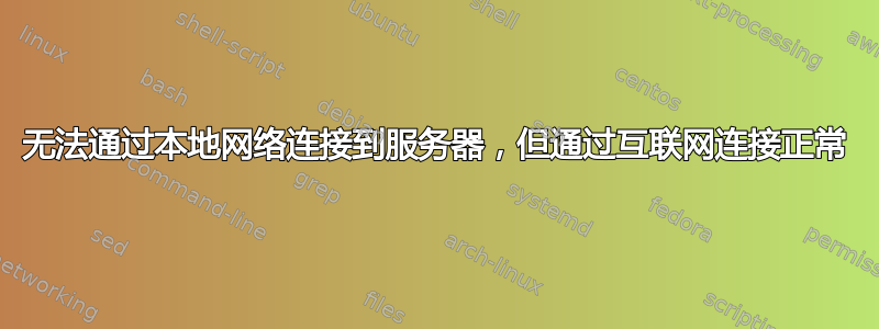 无法通过本地网络连接到服务器，但通过互联网连接正常