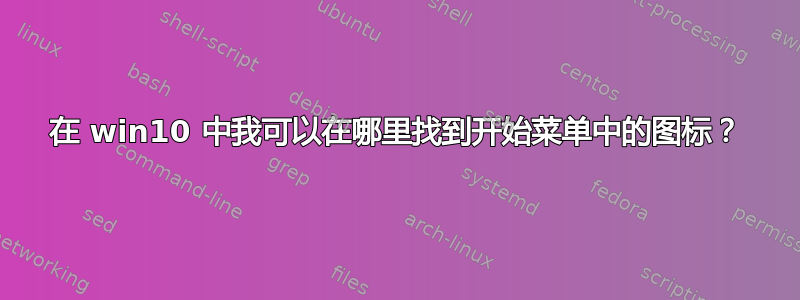 在 win10 中我可以在哪里找到开始菜单中的图标？