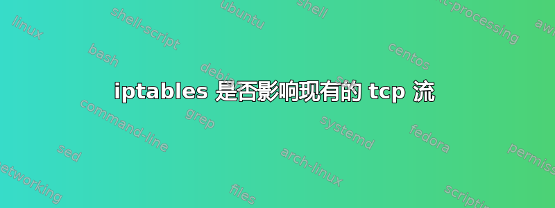 iptables 是否影响现有的 tcp 流