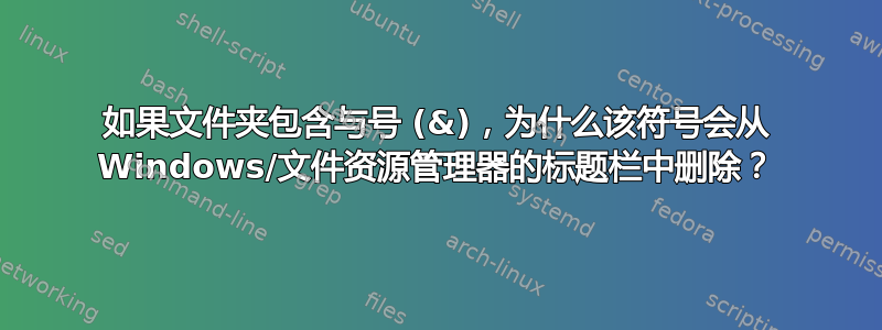 如果文件夹包含与号 (&)，为什么该符号会从 Windows/文件资源管理器的标题栏中删除？