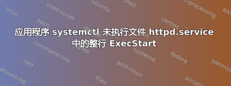 应用程序 systemctl 未执行文件 httpd.service 中的整行 ExecStart