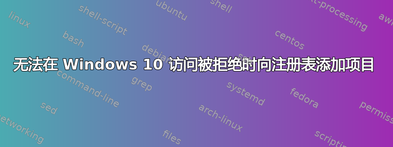 无法在 Windows 10 访问被拒绝时向注册表添加项目