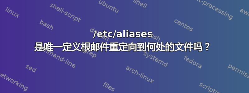 /etc/aliases 是唯一定义根邮件重定向到何处的文件吗？