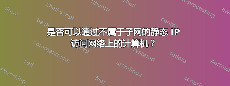 是否可以通过不属于子网的静态 IP 访问网络上的计算机？