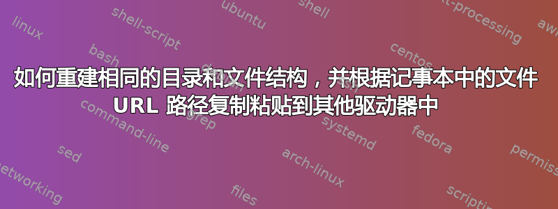 如何重建相同的目录和文件结构，并根据记事本中的文件 URL 路径复制粘贴到其他驱动器中