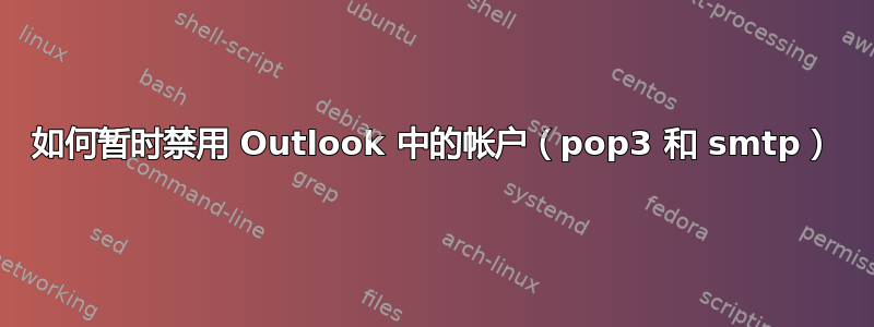 如何暂时禁用 Outlook 中的帐户（pop3 和 smtp）