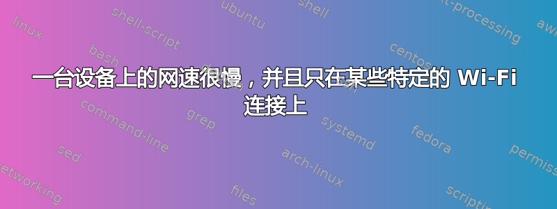 一台设备上的网速很慢，并且只在某些特定的 Wi-Fi 连接上