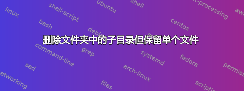 删除文件夹中的子目录但保留单个文件