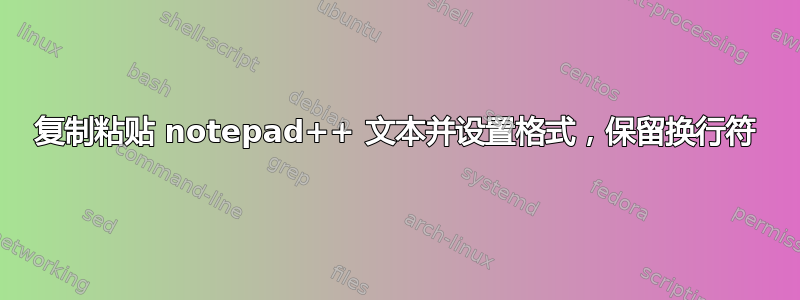 复制粘贴 notepad++ 文本并设置格式，保留换行符