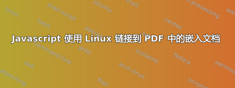 Javascript 使用 Linux 链接到 PDF 中的嵌入文档