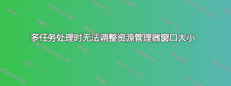 多任务处理时无法调整资源管理器窗口大小 